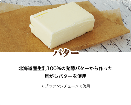 バター 北海道産生乳100%の発酵バターから作った焦がしバターを使用 ＜ブラウンシチュー＞で使用