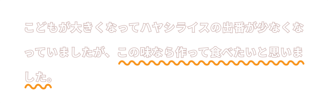 こどもが大きくなってハヤシライスの出番が少なくなっていましたが、この味なら作って食べたいと思います。