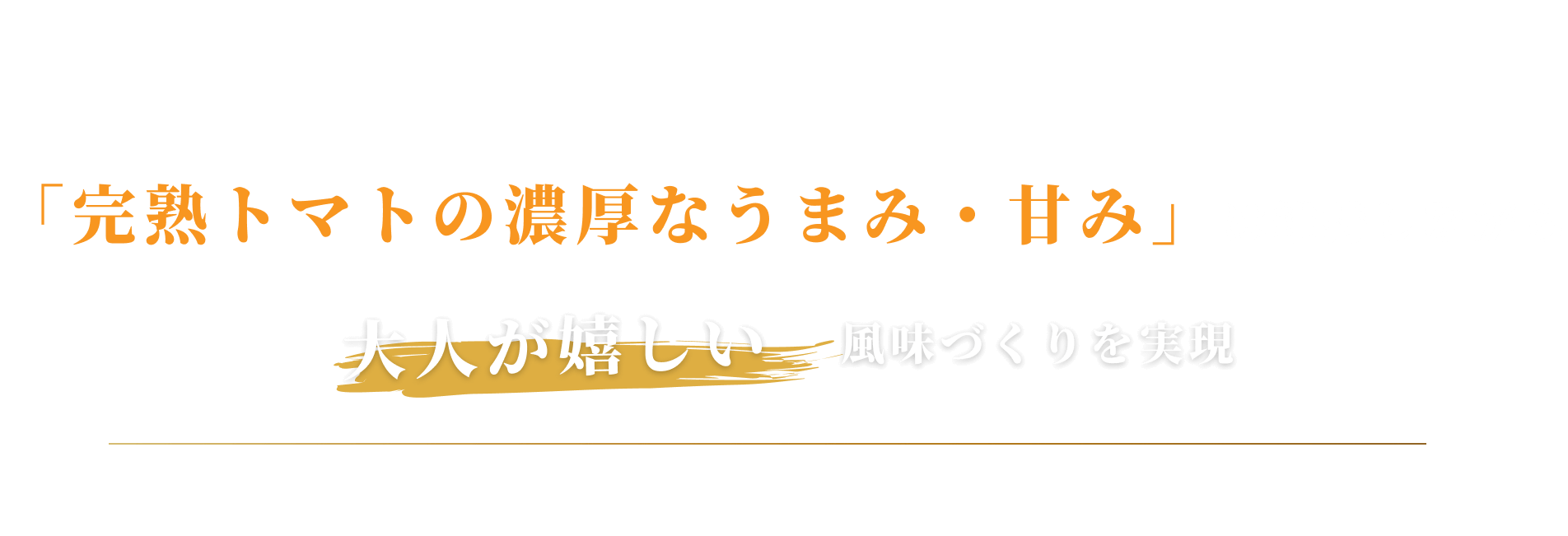 「究極なトマトの濃厚なうまみ・甘み」は維持しながら大人が嬉しい風味づくりを実現