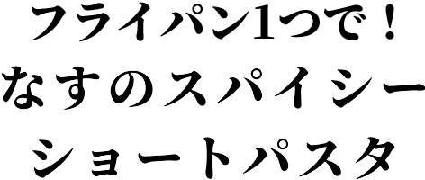 フライパン一つで！なすのスパイシーショートパスタ