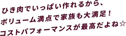 ひき肉でいっぱい作れるから、ボリューム満点で家族も大満足！コストパフォーマンスが最高だよね☆