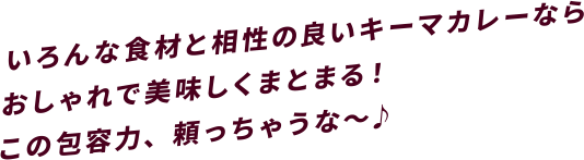 いろんな食材と相性の良いキーマカレーならおしゃれで美味しくまとまる！この包容力、頼っちゃうな～♪