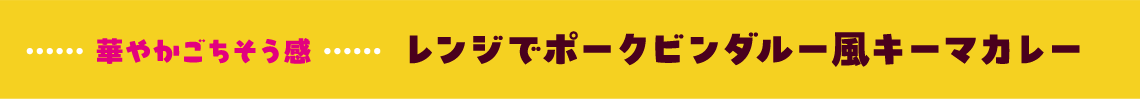 華やかごちそう感 レンジでポークビンダルー風キーマカレー