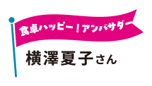 食卓ハッピー!アンバサダー 横澤夏子さん