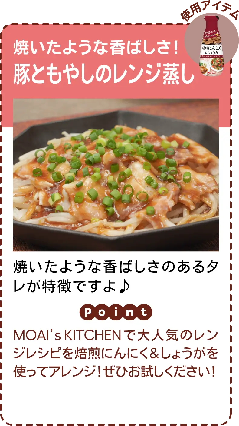 焼いたような香ばしさ！豚ともやしのレンジ蒸し 焼いたような香ばしさのあるタレが特徴ですよ♪ MOAI’s KITCHENで大人気のレンジレシピを焙煎にんにく&しょうがを使ってアレンジ！ぜひお試しください！​​