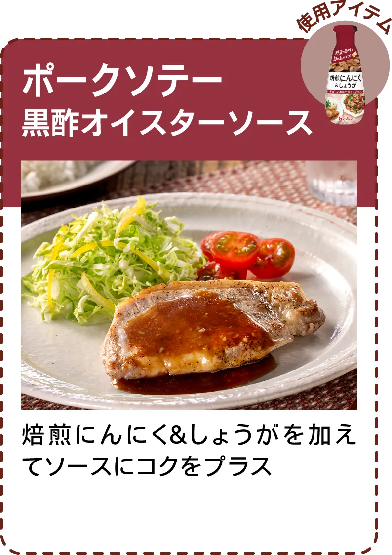 ポークソテー黒酢​オイスターソース 焙煎にんにく＆しょうがを加えてソースにコクをプラス​​