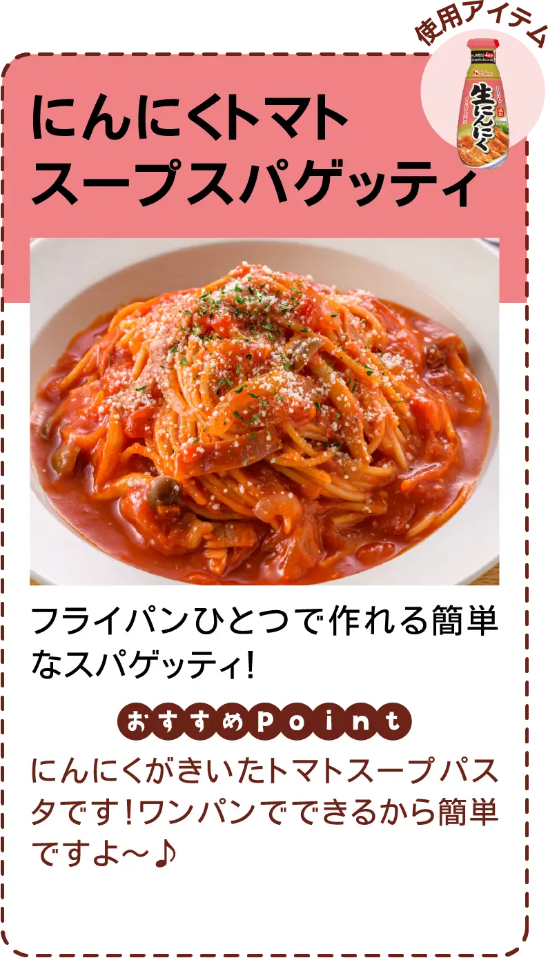 にんにくトマトスープスパゲッティ フライパンひとつで作れる簡単なスパゲッティ！ にんにくがきいたトマトスープパスタです！ワンパンでできるから簡単ですよ〜♪