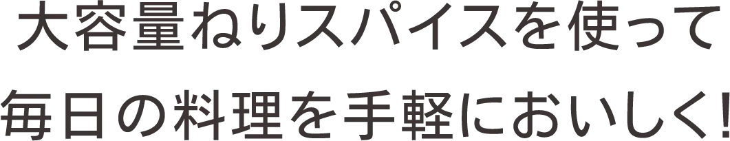 大容量ねりスパイスを使って​毎日の料理を手軽においしく！​