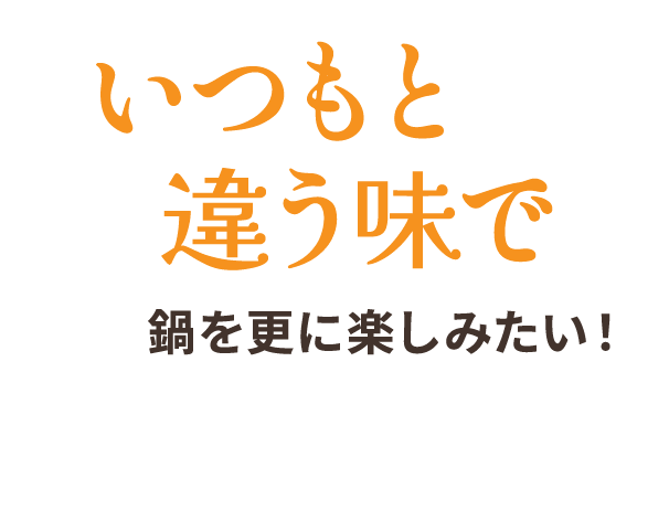 いつもと違う味で鍋を更に楽しみたい！