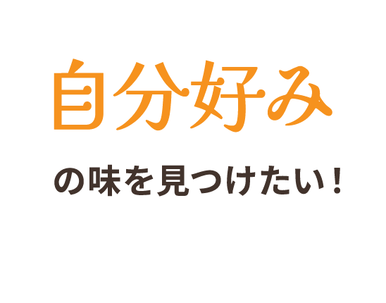 自分好みの味を見つけたい！
