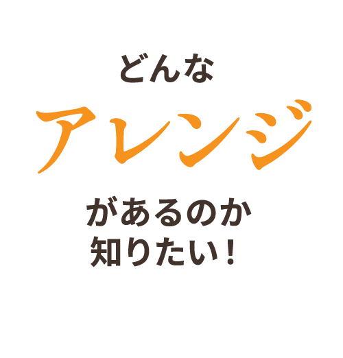 どんなアレンジがあるのか知りたい！