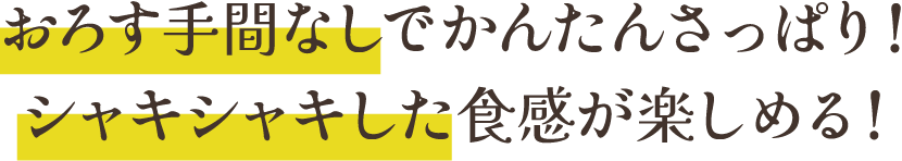 おろす手間なしでかんたんさっぱり！シャキシャキした食感が楽しめる！