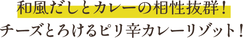 和風だしとカレーの相性抜群！チーズとろけるピリ辛カレーリゾット！