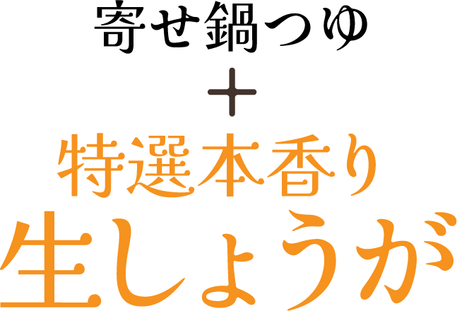 寄せ鍋つゆ + 特選本香り生しょうが