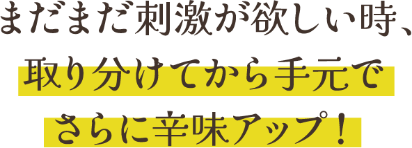 まだまだ刺激が欲しい時、取り分けてから手元でさらに辛味アップ！