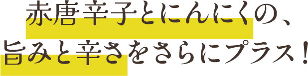 赤唐辛子とにんにくの、旨みと辛さをさらにプラス！