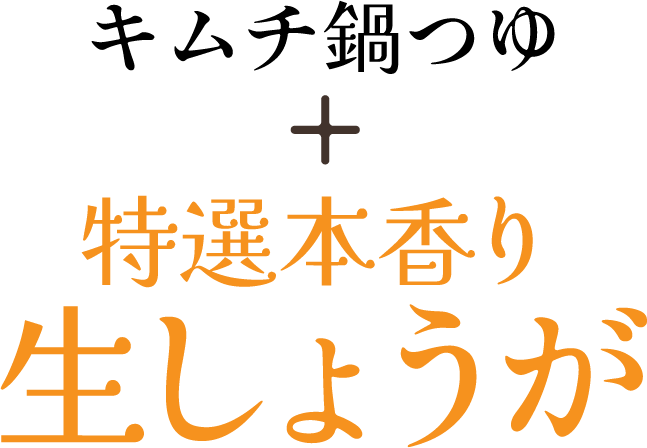 キムチ鍋つゆ + 特選本香り生しょうが