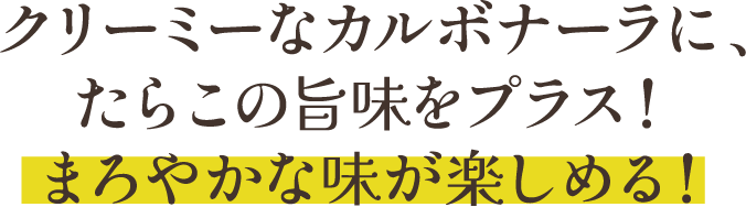 クリーミーなカルボナーラに、たらこの旨味をプラス！まろやかな味が楽しめる！