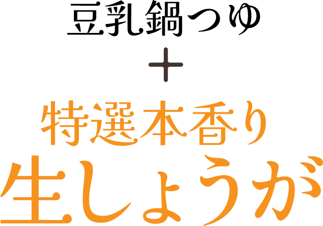 豆乳鍋つゆ + 特選本香り生しょうが
