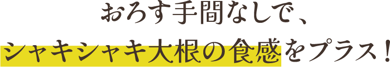 おろす手間なしで、シャキシャキ大根の食感をプラス！ 