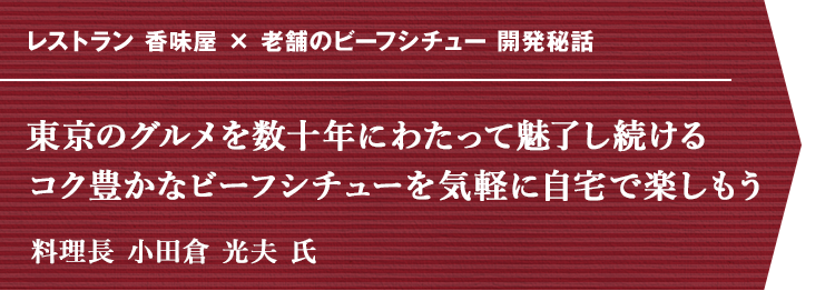 レストラン 香味屋 × 老舗のビーフシチュー 開発秘話 東京のグルメを数十年にわたって魅了し続ける コク豊かなビーフシチューを気軽に自宅で楽しもう 料理長 小田倉 光夫 氏