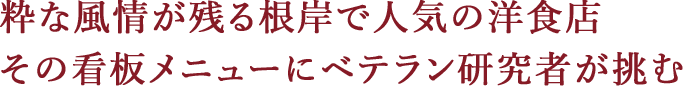 粋な風情が残る根岸で人気の洋食店 その看板メニューにベテラン研究者が挑む