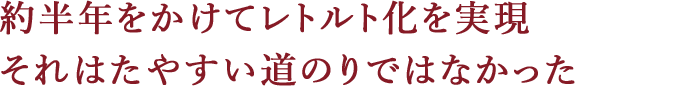 約半年をかけてレトルト化を実現 それはたやすい道のりではなかった