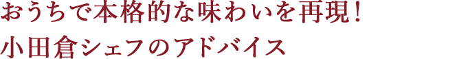 おうちで本格的な味わいを再現!小田倉シェフのアドバイス