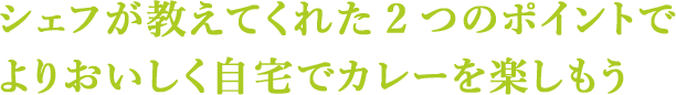 シェフが教えてくれた2つのポイントでよりおいしく自宅でカレーを楽しもう