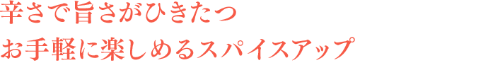 辛さで旨さがひきたつ お手軽に楽しめるスパイスアップ