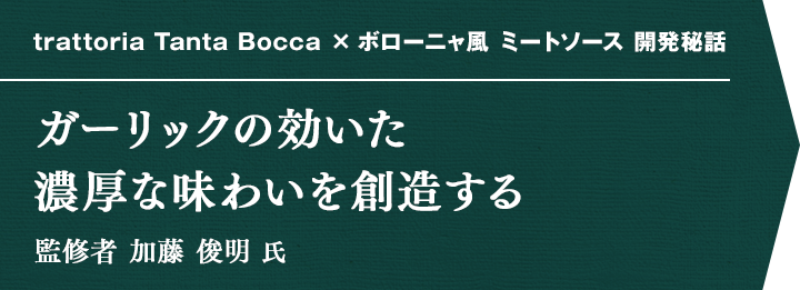 trattoria Tanta Bocca × ボローニャ風 ミートソース 開発秘話 ガーリックの効いた濃厚な味わいを創造する 監修者 森岡 賢一 氏