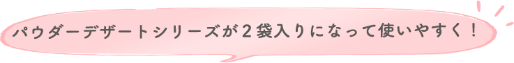 パウダーデザートシリーズが２袋入りになって使いやすく！