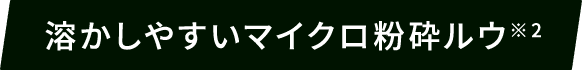 溶かしやすいマイクロ粉砕ルウ※2