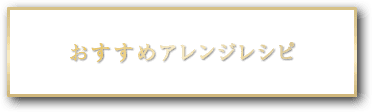 おすすめアレンジレシピ