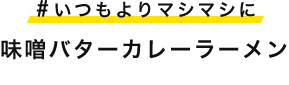 #いつもよりマシマシに 味噌バターカレーラーメン