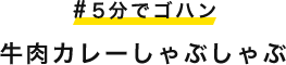 #5分でゴハン 牛肉カレーしゃぶしゃぶ