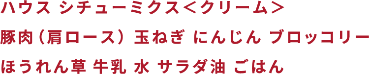 ハウス シチューミクス<クリーム>豚肉(肩ロース)玉ねぎ にんじん ブロッコリー ほうれん草 牛乳 水 サラダ油 ごはん