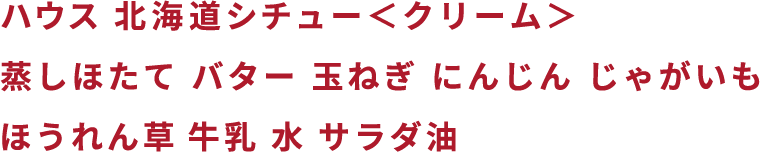 ハウス 北海道シチュー<クリーム> 蒸しホタテ バター 玉ねぎ にんじん じゃがいも ほうれん草 牛乳 水 サラダ油