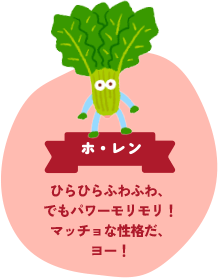 ホ・レン ひらひらふわふわ でもパワーモリモリ! マッチョな性格だ、ヨー!