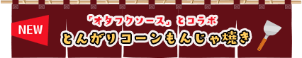 NEW 「オタフクソース」とコラボ とんがりコーンもんじゃ焼き