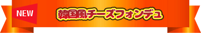 NEW 韓国風チーズフォンデュ
