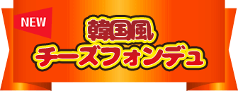 NEW 韓国風チーズフォンデュ
