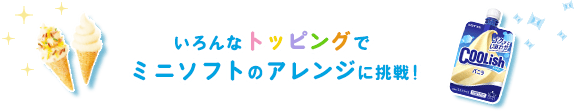 いろんなトッピングでミニソフトのアレンジに挑戦！