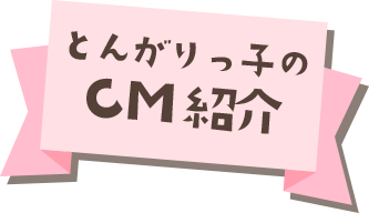 とんがりっ子のCM紹介
