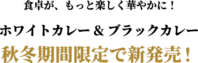 食卓が、もっと楽しく華やかに!ホワイトカレー&ブラックカレー 秋冬期間限定で新発売!