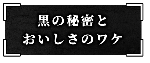 黒の秘密とおいしさのワケ