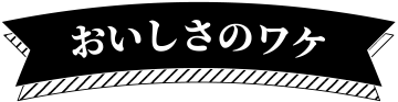 おいしさのワケ