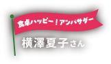 食卓ハッピー!アンバサダー 横澤夏子さん