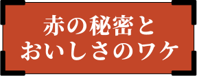 赤の秘密とおいしさのワケ