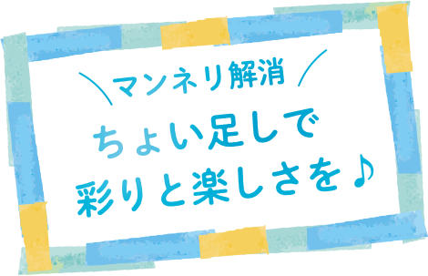 マンネリ解消　ちょい足しで彩りと楽しさを